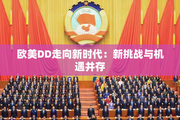 欧美DD走向新时代：新挑战与机遇并存