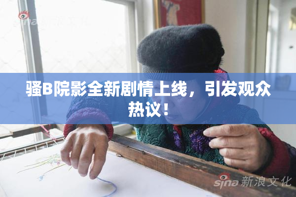 骚B院影全新剧情上线，引发观众热议！
