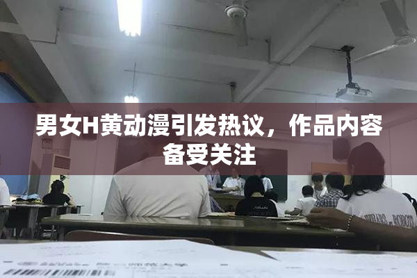 男女H黄动漫引发热议，作品内容备受关注