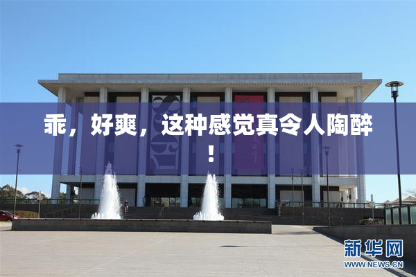 乖，好爽，这种感觉真令人陶醉！
