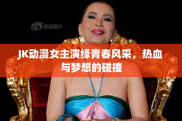JK动漫女主演绎青春风采，热血与梦想的碰撞