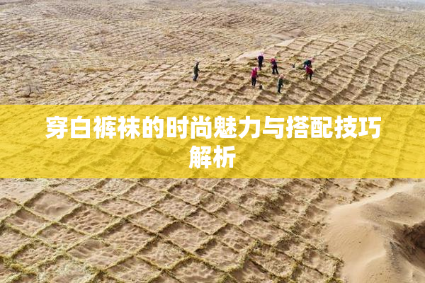 穿白裤袜的时尚魅力与搭配技巧解析