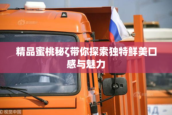 精品蜜桃秘ζ带你探索独特鲜美口感与魅力