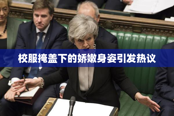 校服掩盖下的娇嫩身姿引发热议