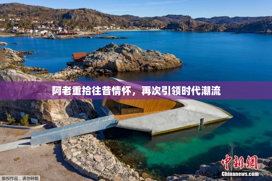 阿老重拾往昔情怀，再次引领时代潮流