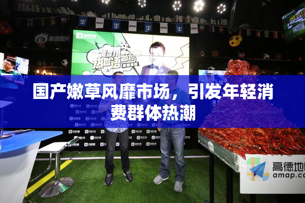 国产嫩草风靡市场，引发年轻消费群体热潮