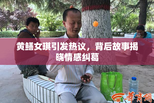 黄鳝女琪引发热议，背后故事揭晓情感纠葛