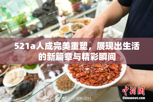 521a人成完美重塑，展现出生活的新篇章与精彩瞬间