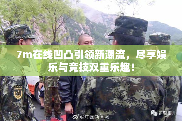 7m在线凹凸引领新潮流，尽享娱乐与竞技双重乐趣！