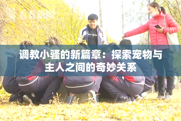 调教小骚的新篇章：探索宠物与主人之间的奇妙关系
