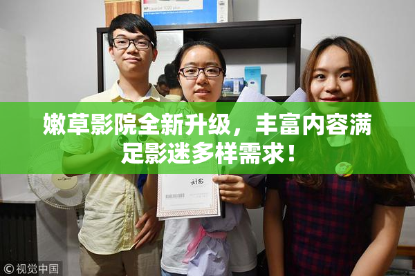 嫩草影院全新升级，丰富内容满足影迷多样需求！