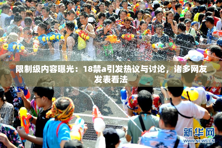 限制级内容曝光：18禁a引发热议与讨论，诸多网友发表看法
