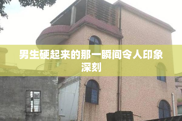 男生硬起来的那一瞬间令人印象深刻