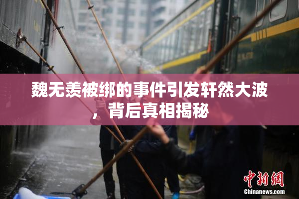 魏无羡被绑的事件引发轩然大波，背后真相揭秘