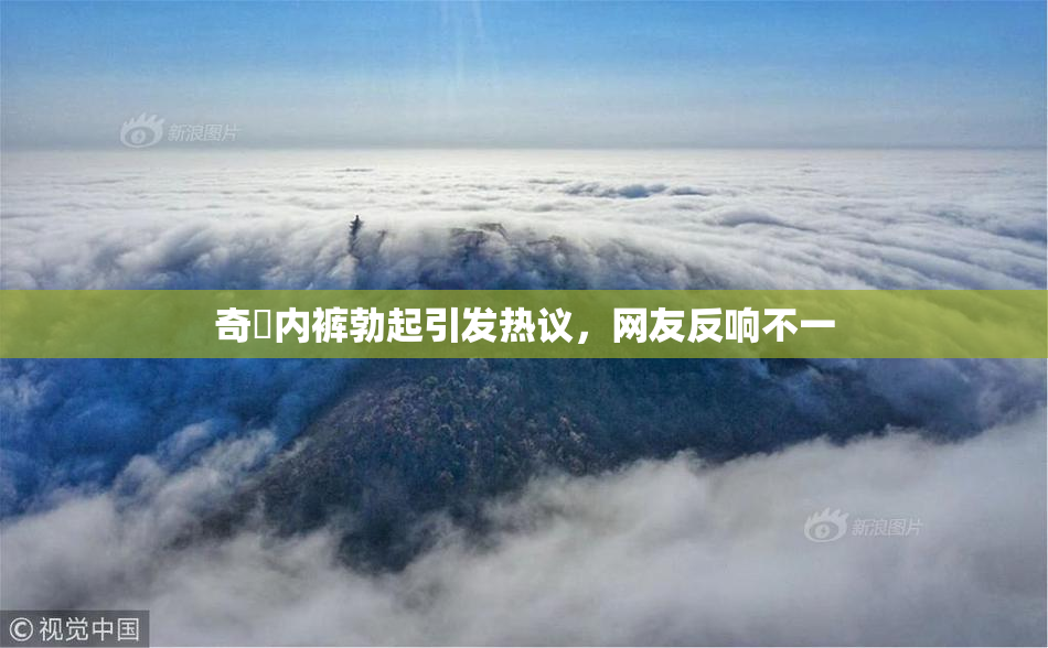 奇犽内裤勃起引发热议，网友反响不一