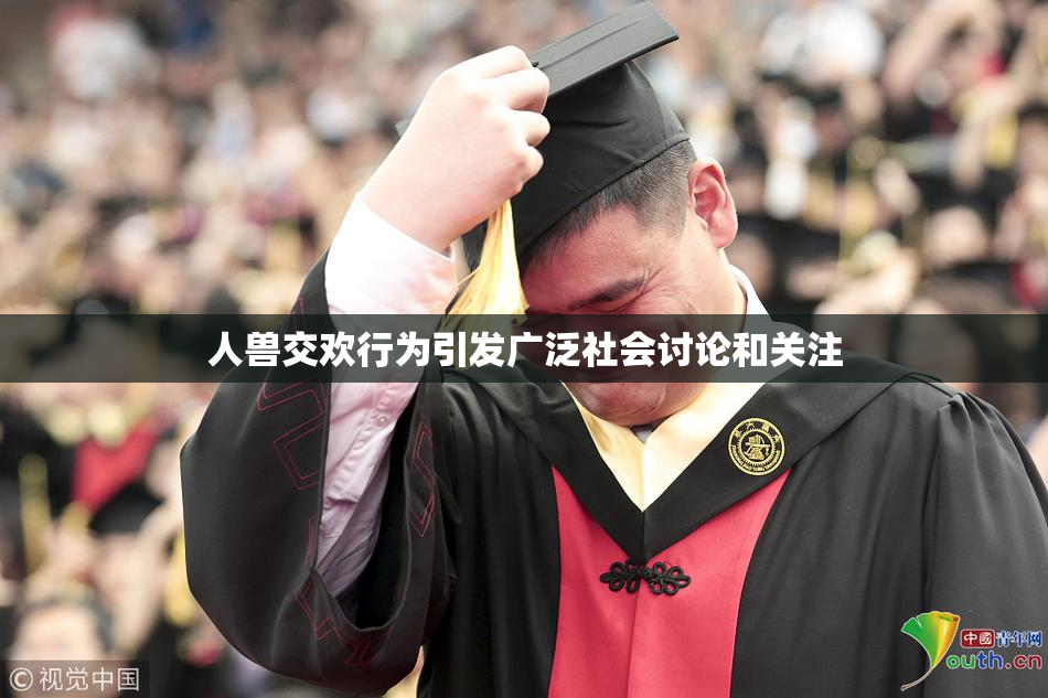 人兽交欢行为引发广泛社会讨论和关注