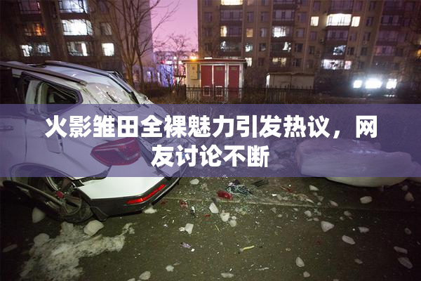 火影雏田全裸魅力引发热议，网友讨论不断