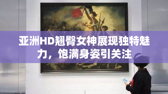 亚洲HD翘臀女神展现独特魅力，饱满身姿引关注