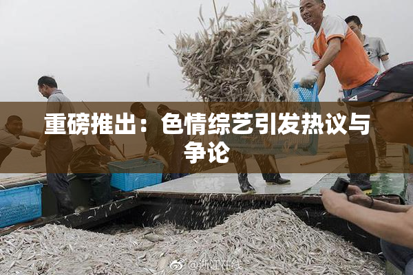 重磅推出：色情综艺引发热议与争论