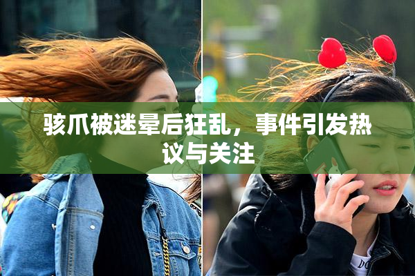 骇爪被迷晕后狂乱，事件引发热议与关注