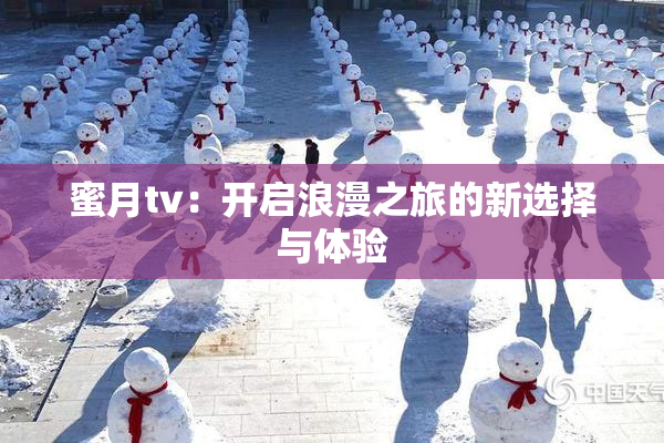 蜜月tv：开启浪漫之旅的新选择与体验