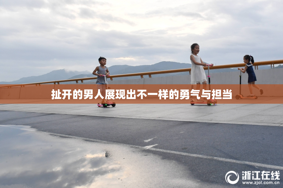 扯开的男人展现出不一样的勇气与担当