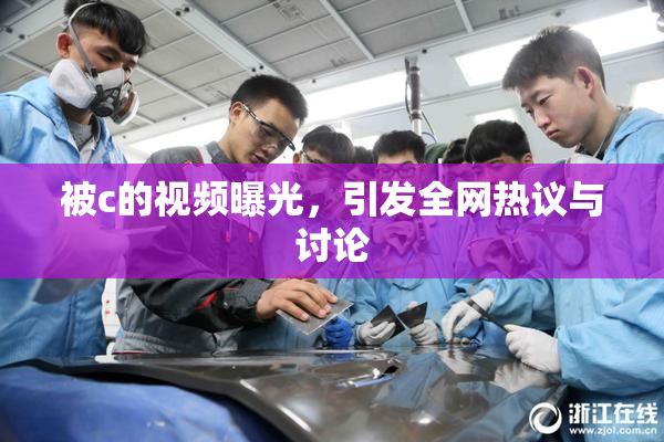 被c的视频曝光，引发全网热议与讨论