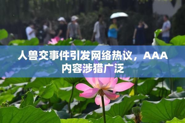 人兽交事件引发网络热议，AAA内容涉猎广泛