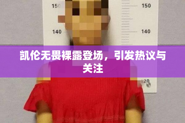 凯伦无畏裸露登场，引发热议与关注