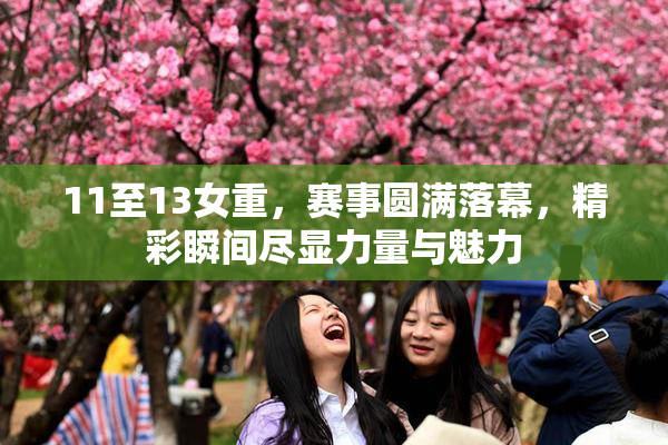 11至13女重，赛事圆满落幕，精彩瞬间尽显力量与魅力