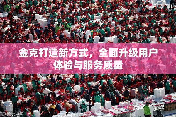 金克打造新方式，全面升级用户体验与服务质量