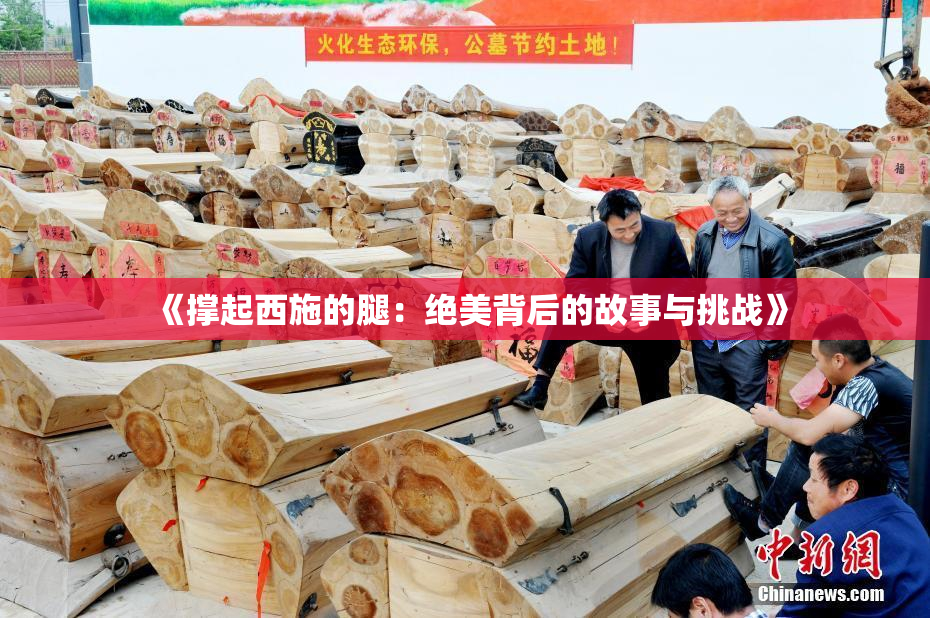 《撑起西施的腿：绝美背后的故事与挑战》