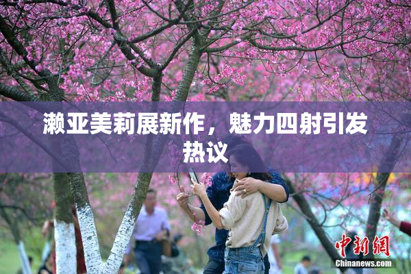 濑亚美莉展新作，魅力四射引发热议