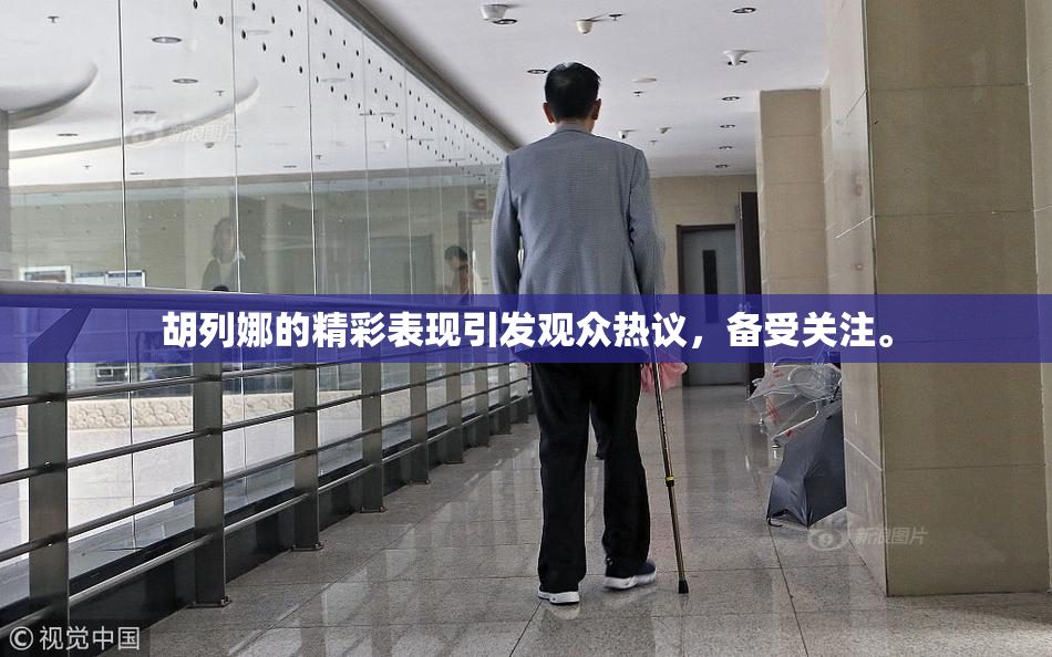胡列娜的精彩表现引发观众热议，备受关注。