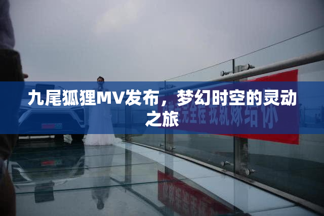 九尾狐狸MV发布，梦幻时空的灵动之旅