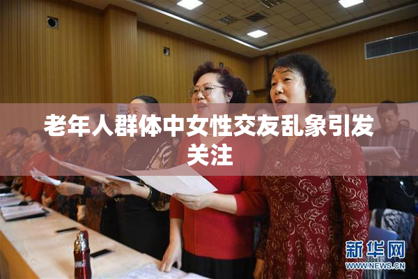 老年人群体中女性交友乱象引发关注