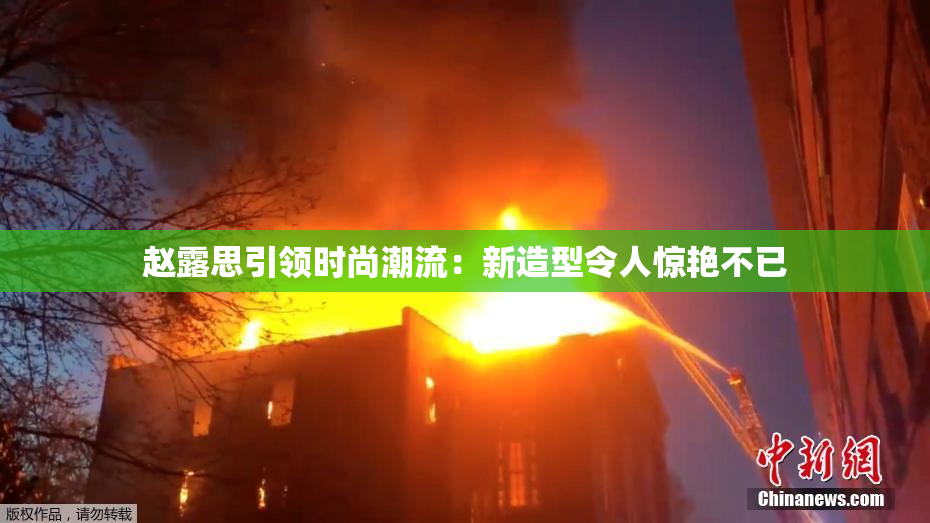 赵露思引领时尚潮流：新造型令人惊艳不已