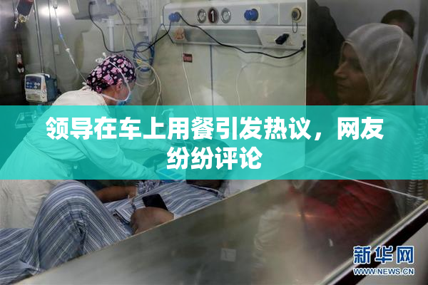 领导在车上用餐引发热议，网友纷纷评论