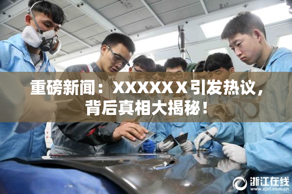 重磅新闻：XXXXXⅩ引发热议，背后真相大揭秘！
