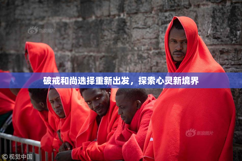 破戒和尚选择重新出发，探索心灵新境界