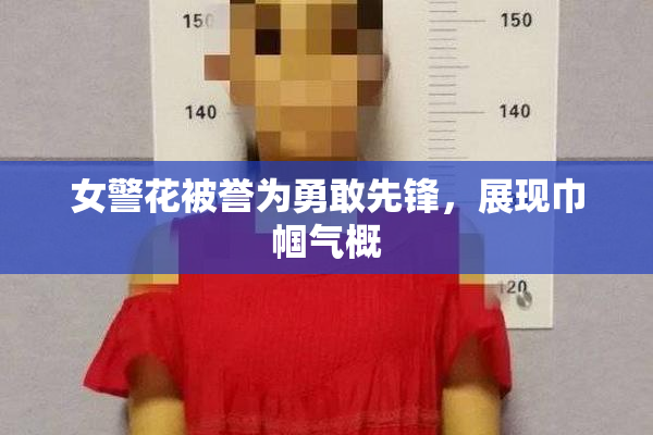 女警花被誉为勇敢先锋，展现巾帼气概