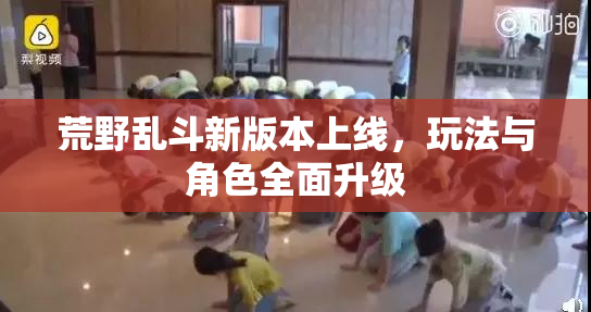 荒野乱斗新版本上线，玩法与角色全面升级