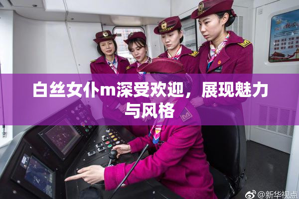 白丝女仆m深受欢迎，展现魅力与风格