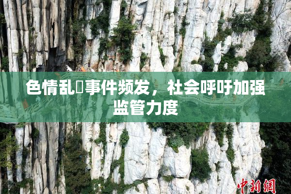 色情乱婬事件频发，社会呼吁加强监管力度