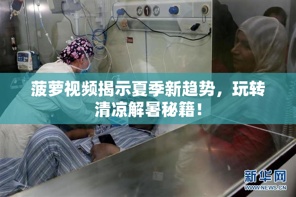 菠萝视频揭示夏季新趋势，玩转清凉解暑秘籍！