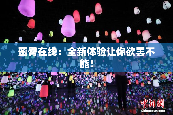 蜜臀在线：全新体验让你欲罢不能！