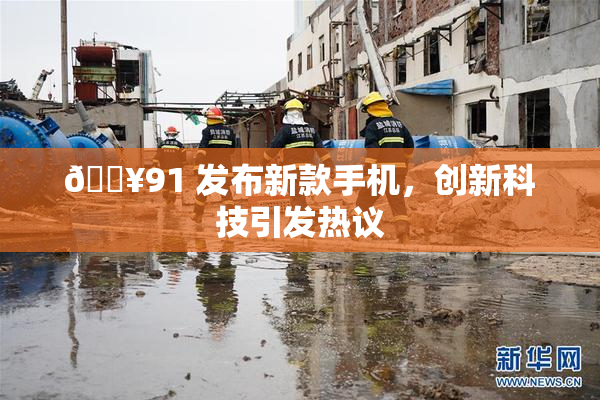 🔥91 发布新款手机，创新科技引发热议