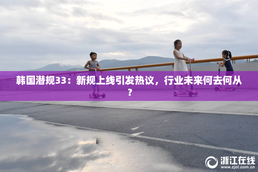 韩国潜规33：新规上线引发热议，行业未来何去何从？