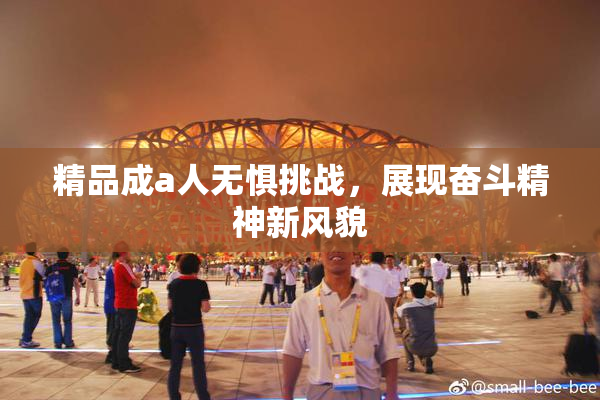 精品成a人无惧挑战，展现奋斗精神新风貌