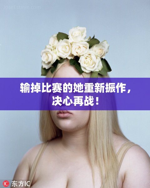 输掉比赛的她重新振作，决心再战！